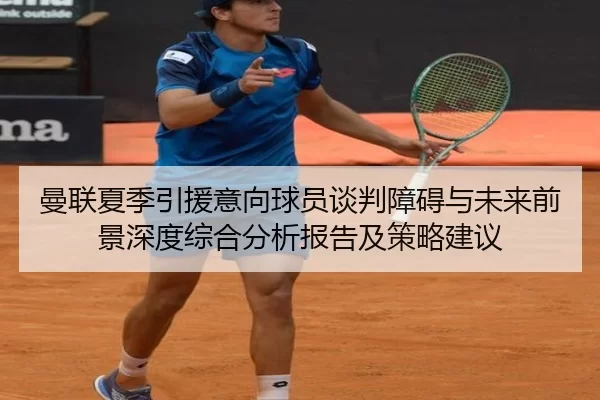 曼联夏季引援意向球员谈判障碍与未来前景深度综合分析报告及策略建议