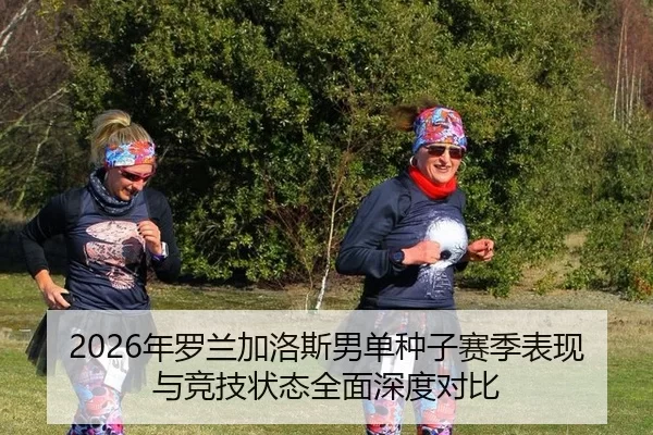 2026年罗兰加洛斯男单种子赛季表现与竞技状态全面深度对比