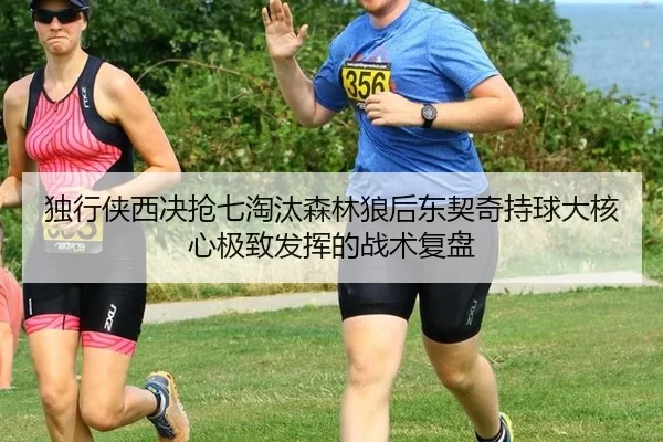 独行侠西决抢七淘汰森林狼后东契奇持球大核心极致发挥的战术复盘
