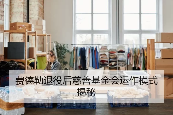 费德勒退役后慈善基金会运作模式揭秘