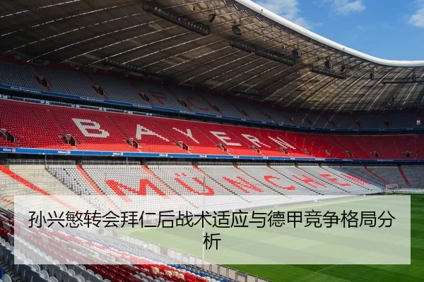 孙兴慜转会拜仁后战术适应与德甲竞争格局分析